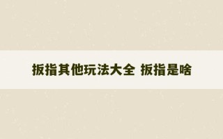 扳指其他玩法大全 扳指是啥