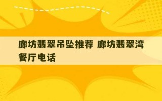 廊坊翡翠吊坠推荐 廊坊翡翠湾餐厅电话