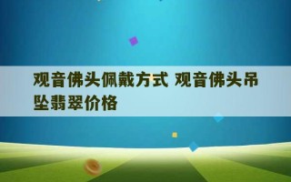 观音佛头佩戴方式 观音佛头吊坠翡翠价格