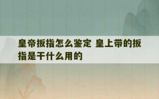 皇帝扳指怎么鉴定 皇上带的扳指是干什么用的