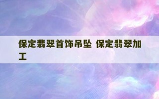 保定翡翠首饰吊坠 保定翡翠加工