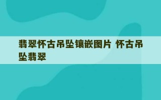 翡翠怀古吊坠镶嵌图片 怀古吊坠翡翠