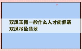 双凤玉佩一般什么人才能佩戴 双凤吊坠翡翠