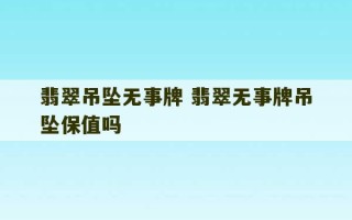 翡翠吊坠无事牌 翡翠无事牌吊坠保值吗