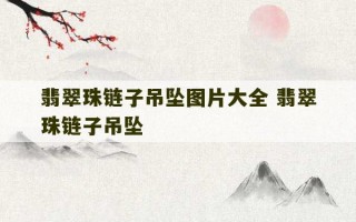 翡翠珠链子吊坠图片大全 翡翠珠链子吊坠