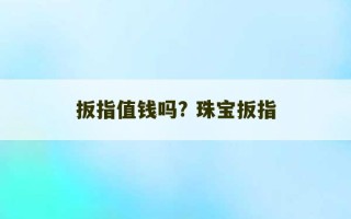 扳指值钱吗? 珠宝扳指