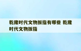 乾隆时代文物扳指有哪些 乾隆时代文物扳指