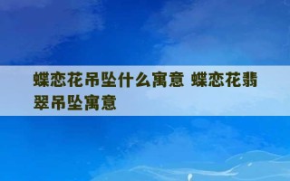 蝶恋花吊坠什么寓意 蝶恋花翡翠吊坠寓意