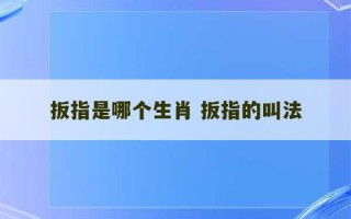 扳指是哪个生肖 扳指的叫法