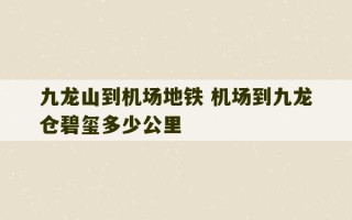 九龙山到机场地铁 机场到九龙仓碧玺多少公里