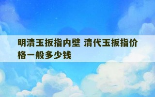 明清玉扳指内壁 清代玉扳指价格一般多少钱