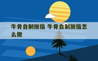 牛骨自制扳指 牛骨自制扳指怎么做