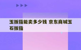 玉扳指能卖多少钱 京东商城玉石扳指