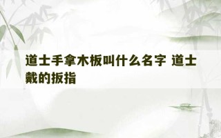 道士手拿木板叫什么名字 道士戴的扳指