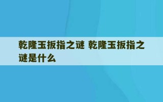 乾隆玉扳指之谜 乾隆玉扳指之谜是什么