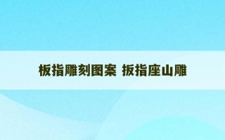 板指雕刻图案 扳指座山雕