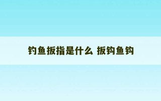 钓鱼扳指是什么 扳钩鱼钩