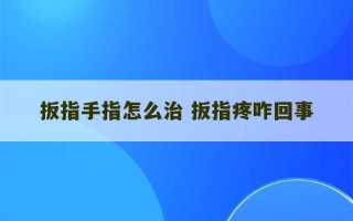 扳指手指怎么治 扳指疼咋回事