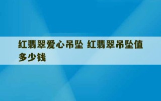 红翡翠爱心吊坠 红翡翠吊坠值多少钱