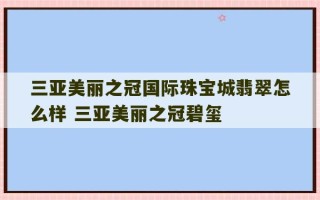 三亚美丽之冠国际珠宝城翡翠怎么样 三亚美丽之冠碧玺