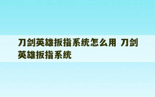 刀剑英雄扳指系统怎么用 刀剑英雄扳指系统