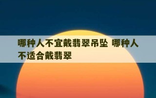 哪种人不宜戴翡翠吊坠 哪种人不适合戴翡翠