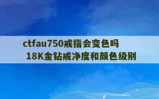 ctfau750戒指会变色吗 18K金钻戒净度和颜色级别