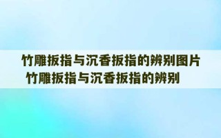 竹雕扳指与沉香扳指的辨别图片 竹雕扳指与沉香扳指的辨别