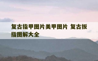 复古指甲图片美甲图片 复古扳指图解大全