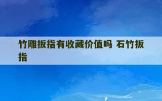 竹雕扳指有收藏价值吗 石竹扳指