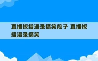 直播扳指语录搞笑段子 直播扳指语录搞笑