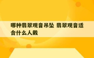 哪种翡翠观音吊坠 翡翠观音适合什么人戴