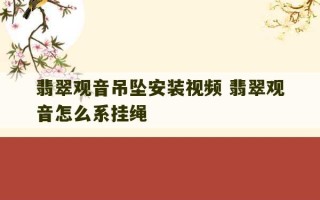 翡翠观音吊坠安装视频 翡翠观音怎么系挂绳