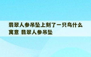 翡翠人参吊坠上刻了一只鸟什么寓意 翡翠人参吊坠