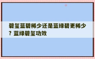 碧玺蓝碧稀少还是蓝绿碧更稀少? 蓝绿碧玺功效