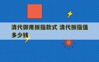 清代御用扳指款式 清代扳指值多少钱