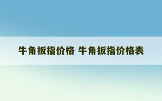 牛角扳指价格 牛角扳指价格表