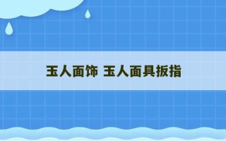 玉人面饰 玉人面具扳指