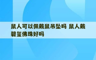 鼠人可以佩戴鼠吊坠吗 鼠人戴碧玺佛珠好吗