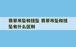 翡翠吊坠和挂坠 翡翠吊坠和挂坠有什么区别