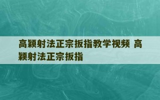 高颖射法正宗扳指教学视频 高颖射法正宗扳指