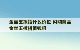 金丝玉扳指什么价位 闪购商品金丝玉扳指值钱吗