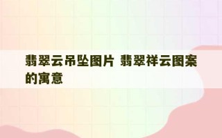 翡翠云吊坠图片 翡翠祥云图案的寓意