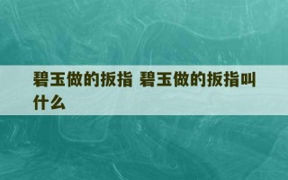 碧玉做的扳指 碧玉做的扳指叫什么