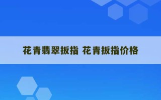 花青翡翠扳指 花青扳指价格