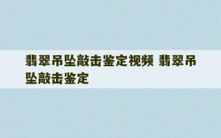 翡翠吊坠敲击鉴定视频 翡翠吊坠敲击鉴定