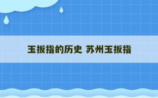 玉扳指的历史 苏州玉扳指