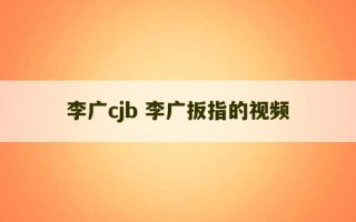 李广cjb 李广扳指的视频