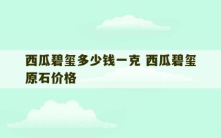 西瓜碧玺多少钱一克 西瓜碧玺原石价格