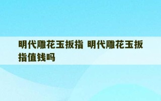 明代雕花玉扳指 明代雕花玉扳指值钱吗